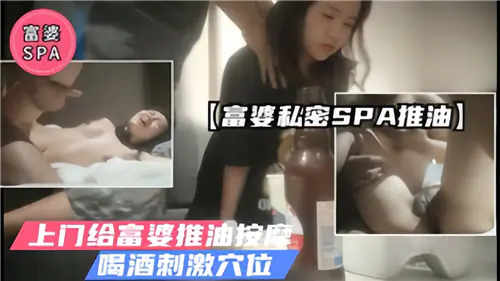 极品富婆私密SPA，上门推油按摩，美酒催情刺激骚穴狂干