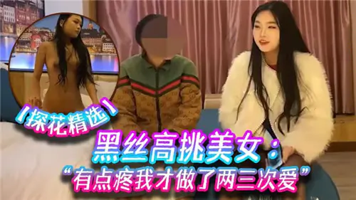 黑丝高挑嫩妹初开苞,微疼呻吟被爆操到高潮