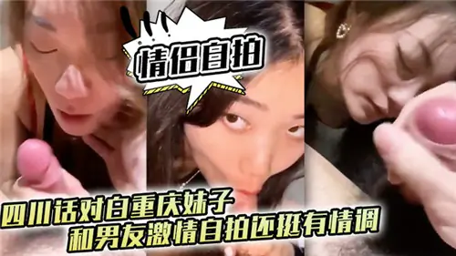 火辣重庆妹子四川话淫荡娇喘！情侣私密自拍巨乳狂颤，骚穴被男友猛操内射潮吹！