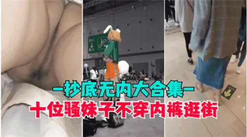 十位骚妹不穿内裤上街!无内裙底偷拍抄底大合集
