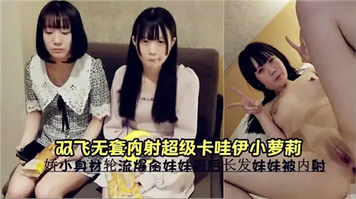 双飞狂操清纯小萝莉，无套内射淫水横流，高潮失禁